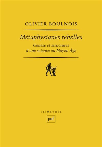 Métaphysiques rebelles : genèse et structure d'une science au Moyen Age