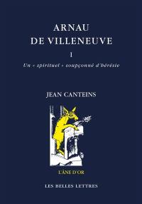 Arnau de Villeneuve. Vol. 1. Un spirituel soupçonné d'hérésie (avec traduction d'écrits catalans)