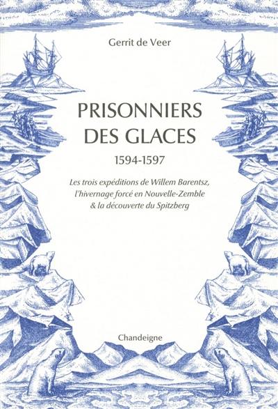 Prisonniers des glaces : 1594-1597 : les expéditions de Willem Barentsz, l'hivernage forcé en Nouvelle-Zemble & la découverte du Spitzberg