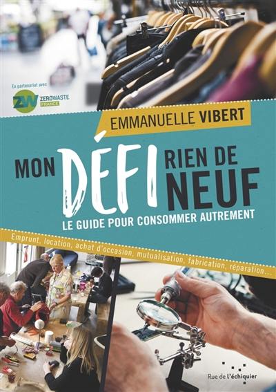 Mon défi rien de neuf : le guide pour consommer autrement : emprunt, location, achat d'occasion, mutualisation, fabrication, réparation...