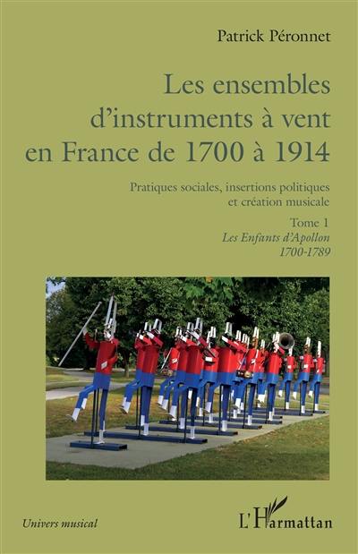 Les ensembles d'instruments à vent en France de 1700 à 1914 : pratiques sociales, insertions politiques et création musicale. Vol. 1. Les enfants d'Apollon : 1700-1789