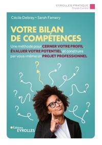 Votre bilan de compétences : une méthode pour cerner votre profil, évaluer votre potentiel et construire par vous-même un projet professionnel