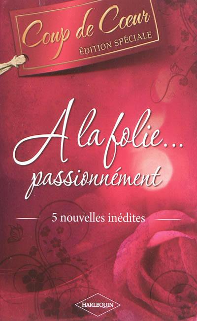 A la folie... passionnément : 5 nouvelles inédites