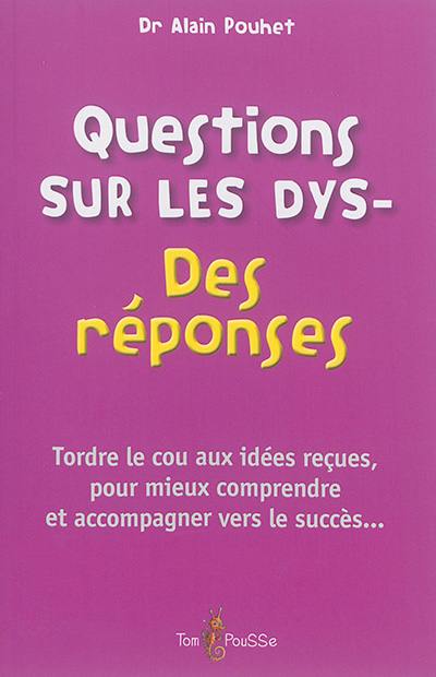 Questions sur les dys- : des réponses : tordre le cou aux idées reçues, pour mieux comprendre et accompagner vers le succès...