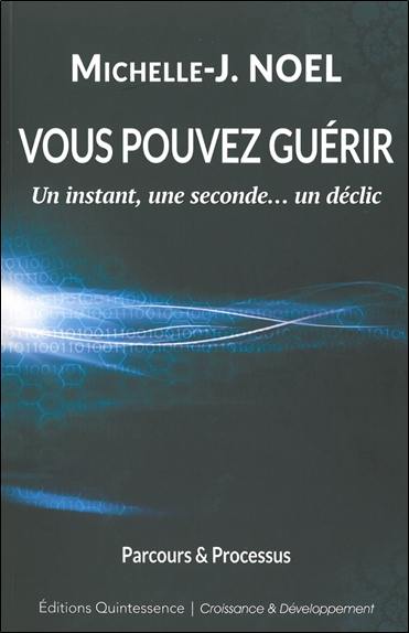 Vous pouvez guérir : un instant, une seconde... un déclic : parcours et processus