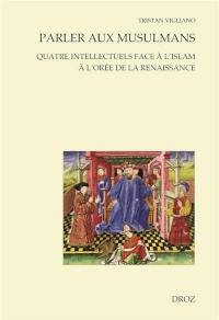 Parler aux musulmans : quatre intellectuels face à l'islam à l'orée de la Renaissance