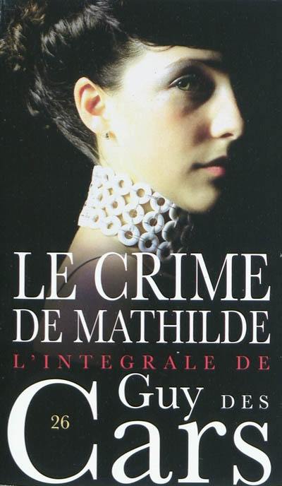 L'intégrale de Guy Des Cars. Vol. 26. Le crime de Mathilde