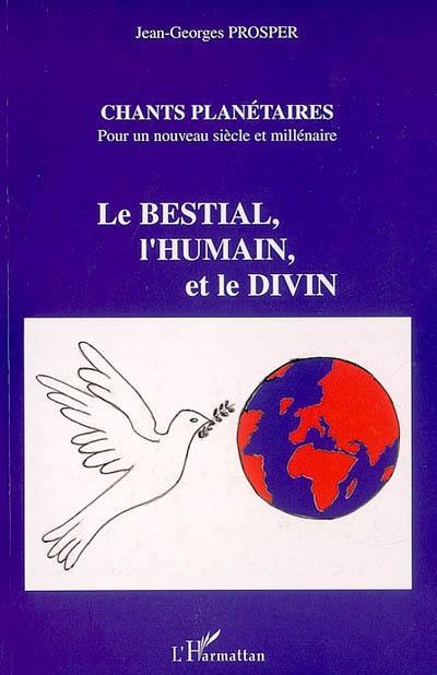 Le bestial, l'humain et le divin : thèse évolutionniste et poético-spirituelle : chants planétaires pour un nouveau siècle et millénaire