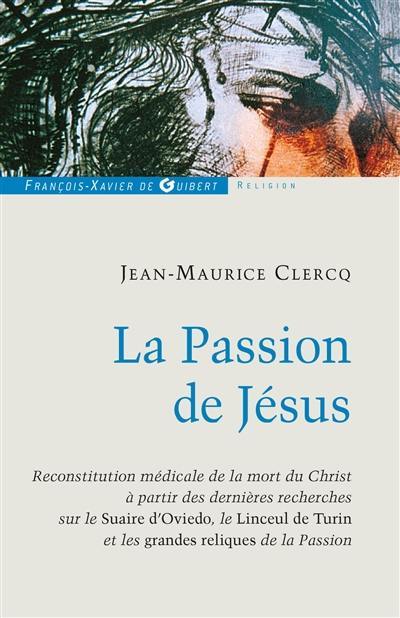 La passion de Jésus : de Gethsémani au sépulcre : reconstitution à partir des connaissances scientifiques actuelles, Linceul de Turin, Suaire d'Oviedo, médecine légiste, apports historiques, le sang de Jésus, les autres reliques, le dossier complet sur la datation au carbone 14 du Linceul de Turin