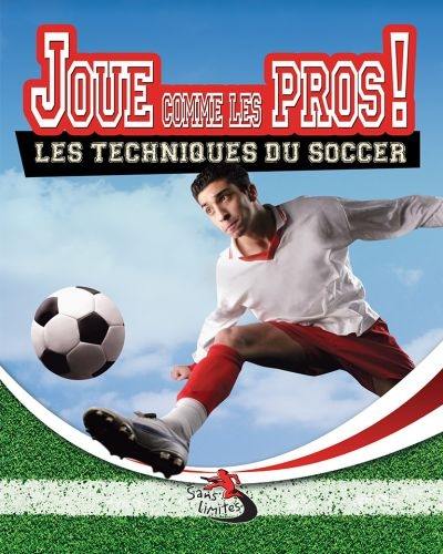 Joue comme les pros ! : les techniques du soccer