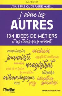 J'aime les autres : 134 idées de métiers et les études qui y mènent