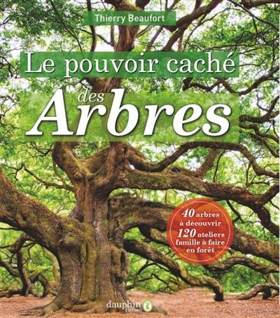 Le pouvoir caché des arbres : 40 arbres à découvrir, 120 ateliers famille à faire en forêt