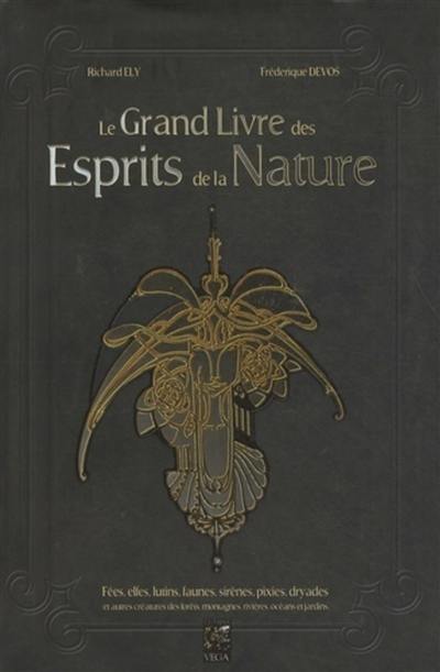 Le grand livre des esprits. Le grand livre des esprits de la nature : fées, elfes, lutins, faunes, sirènes, pixies, dryades et autres créatures des forêts, montagnes, rivières, océans et jardins