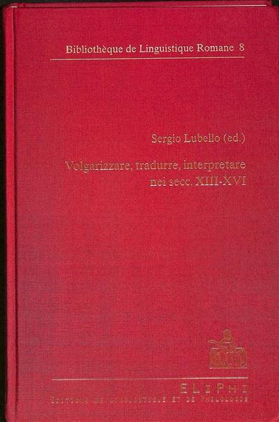 Volgarizzare, tradurre, interpretare nei secc. XIII-XVI : atti del Convegno internazionale di studio, Studio, archivio e lessico dei volgarizzamenti italiani, Salerno, 24-25 novembre 2010