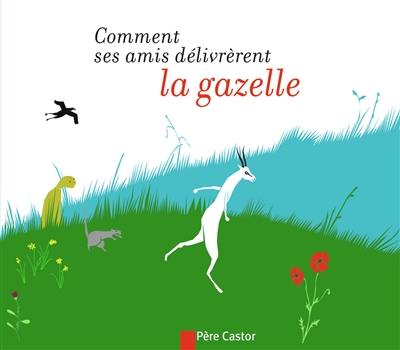 Comment ses amis délivrèrent la gazelle : un conte d'Afghanistan