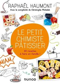 Le petit chimiste pâtissier : 30 recettes à faire en famille !