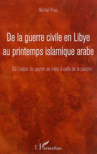 De la guerre civile en Libye au printemps islamique arabe : ... où l'odeur du jasmin se mêle à celle de la poudre