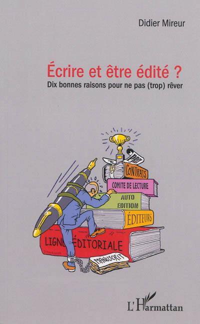 Ecrire et être édité ? : dix bonnes raisons pour ne pas (trop) rêver