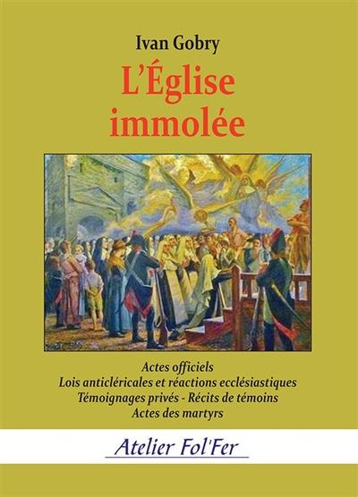 L'Eglise immolée : actes officiels, lois anticléricales et réactions ecclésiastiques, témoignages privés, récits de témoins, actes des martyrs