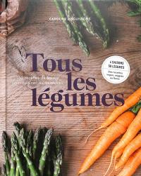 Tous les légumes : 160 recettes de saison pour cuisiner au quotidien : 4 saisons, 50 légumes, des recettes vegan, veggies ou flexis