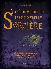 Le grimoire de l'apprentie sorcière : définissez vos objectifs, libérez votre pouvoir et changez votre vie