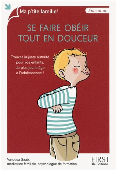 Se faire obéir tout en douceur : trouvez la juste autorité pour vos enfants, du plus jeune âge à l'adolescence !