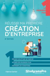 Réussir ma première création d'entreprise : réussir son étude de marché, affiner son business plan, maîtriser les conditions