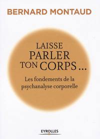 Laisse parler ton corps : les fondements de la psychanalyse corporelle