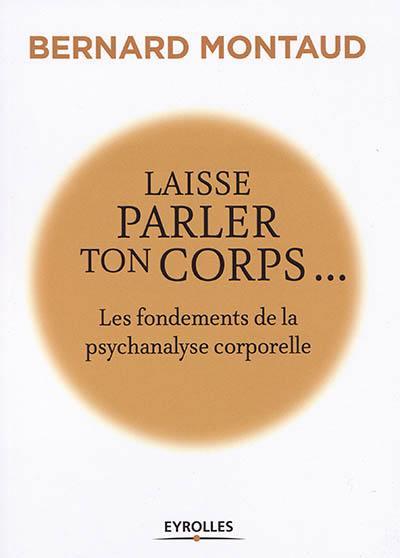 Laisse parler ton corps : les fondements de la psychanalyse corporelle