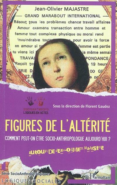 Figures de l'altérité : comment peut-on être socio-anthropologue aujourd'hui ? : autour de Jean-Olivier Majastre