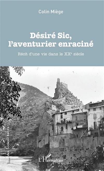 Désiré Sic, l'aventurier enraciné : récit d'une vie dans le XXe siècle