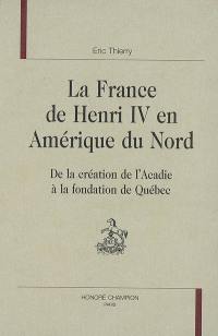 La France de Henri IV en Amérique du Nord : de la création de l'Acadie à la fondation de Québec