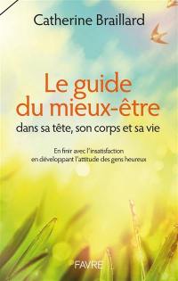 Le guide du mieux-être : dans sa tête, son corps et sa vie : en finir avec l'insatisfaction en développant l'attitude des gens heureux