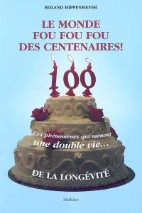 Le monde fou fou fou des centenaires ! : ces phénomènes qui mènent une double vie... : de la longévité