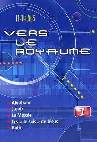 Vers le royaume : pour les 11 à 14 ans. Vol. 1. Abraham, Jacob, le Messie, les Je suis de Jésus, Ruth