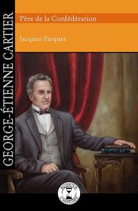 George-Etienne Cartier, père de la Confédération