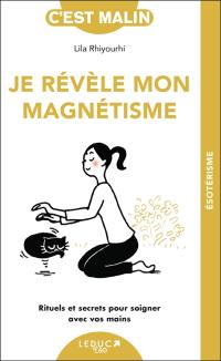 Je révèle mon magnétisme : rituels et secrets pour soigner avec vos mains