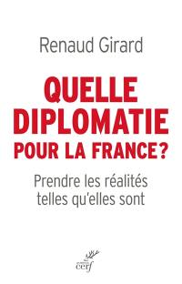 Quelle diplomatie pour la France ? : prendre les réalités telles qu'elles sont