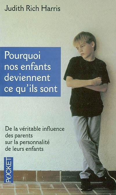 Pourquoi nos enfants deviennent ce qu'ils sont : de la véritable influence des parents sur la personnalité de leurs enfants