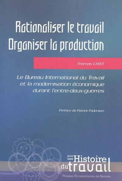 Rationaliser le travail, organiser la production : le Bureau international du travail et la modernisation économique durant l'entre-deux-guerres