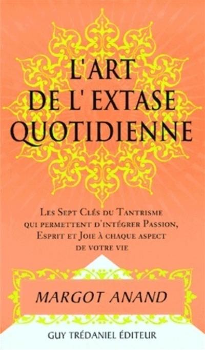 L'art de l'extase quotidienne : les sept clefs du tantrisme qui permettent d'intégrer passion, esprit et joie à chaque aspect de votre vie