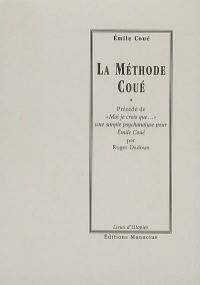 La méthode Coué ou La maîtrise de soi-même par l'autosuggestion consciente. Moi je crois que... : une simple psychanalyse pour Emile Coué