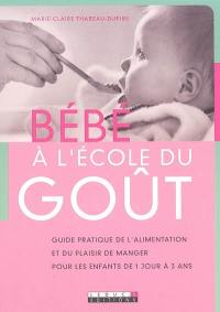 Bébé à l'école du goût : guide pratique de l'alimentation et du plaisir de manger pour les enfants de 1 jour à 3 ans