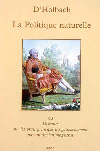 La politique naturelle ou Discours sur les vrais principes du gouvernement par un ancien magistrat