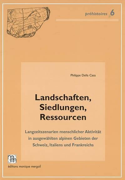 Paysages, habitats, ressources : scénarios à long terme de l'activité humaine dans quelques régions alpines de la Suisse, de l'Italie et de la France. Landschaften, Siedlungen, Ressourcen. Paesaggi, insediamenti, ricorse