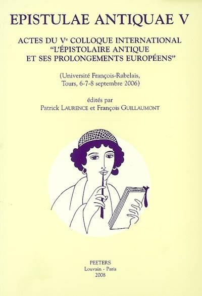 Epistulae antiquae. Vol. 5. Actes du Ve colloque international L'épistolaire antique et ses prolongements européens : Université François Rabelais, Tours, 6-8 septembre 2006