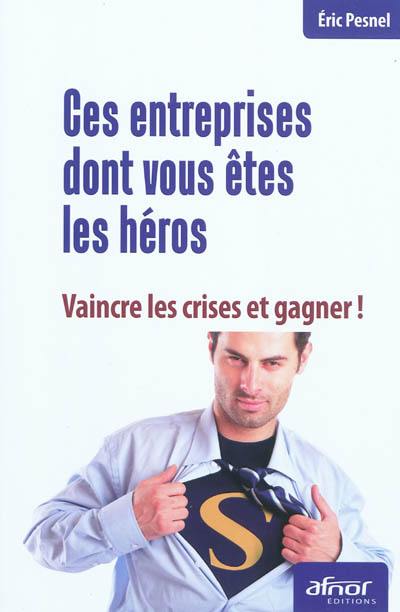 Ces entreprises dont vous êtes les héros : vaincre les crises et gagner !