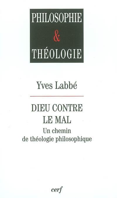 Dieu contre le mal : un chemin de théologie philosophique