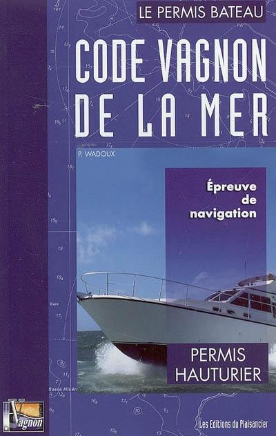 Code Vagnon de la mer : le permis bateau. Vol. 2. Permis hauturier : épreuve de navigation du permis hauturier