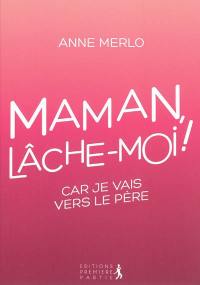 Maman, lâche-moi ! : car je vais vers le Père